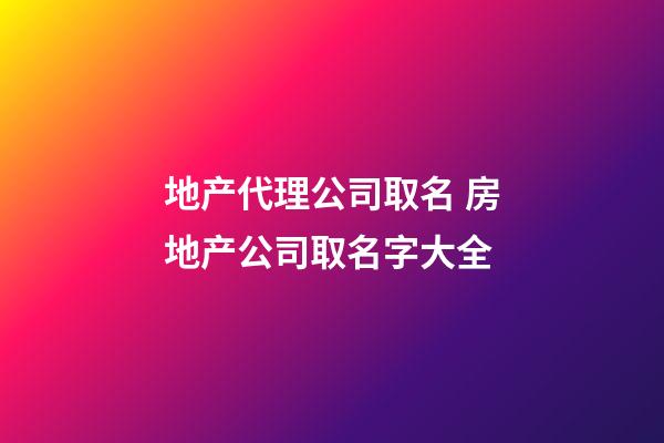 地产代理公司取名 房地产公司取名字大全-第1张-公司起名-玄机派
